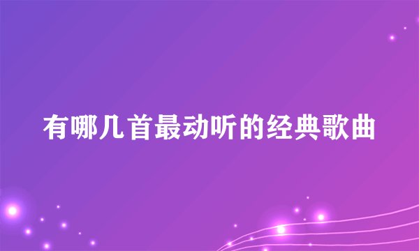 有哪几首最动听的经典歌曲