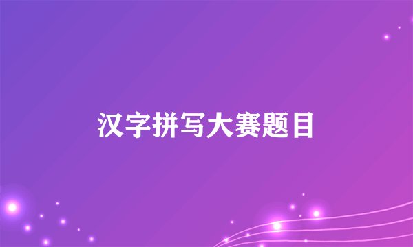汉字拼写大赛题目
