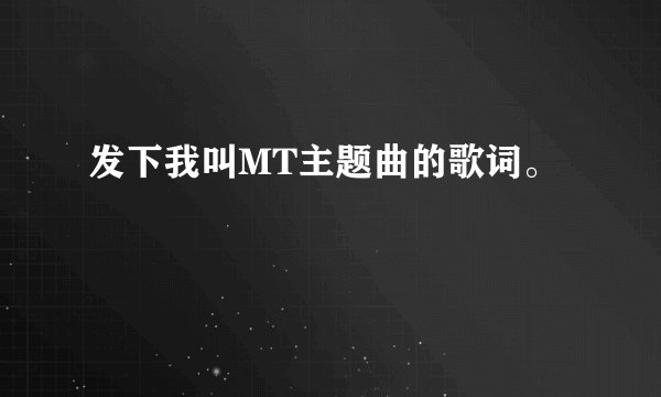 发下我叫MT主题曲的歌词。