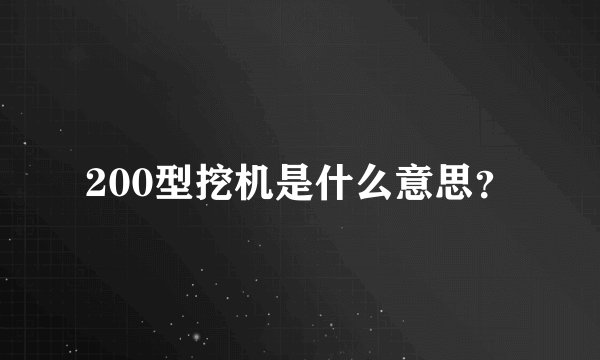 200型挖机是什么意思?