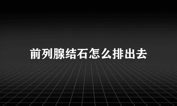 前列腺结石怎么排出去