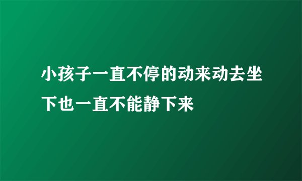 小孩子一直不停的动来动去坐下也一直不能静下来