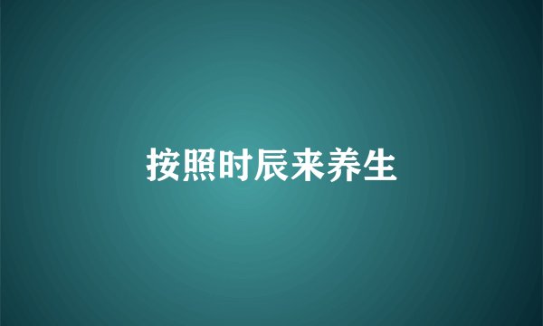 按照时辰来养生