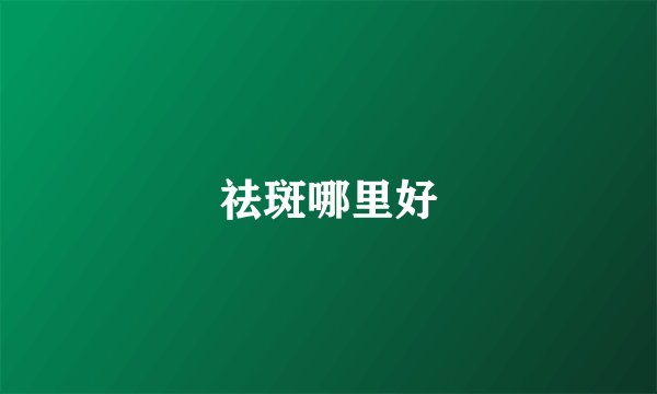 祛斑哪里好