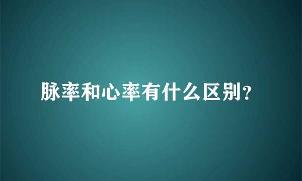 脉率和心率有什么区别？