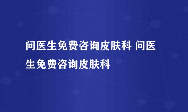 问医生免费咨询皮肤科 问医生免费咨询皮肤科