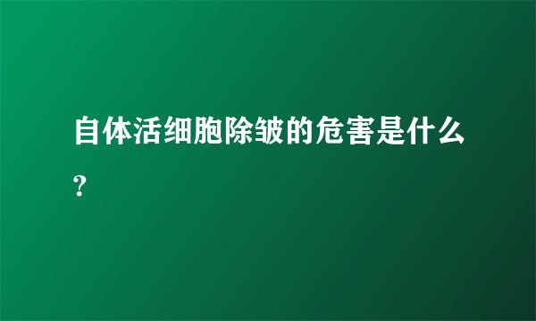 自体活细胞除皱的危害是什么？