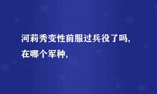 河莉秀变性前服过兵役了吗,在哪个军种,