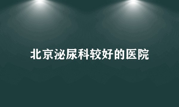北京泌尿科较好的医院