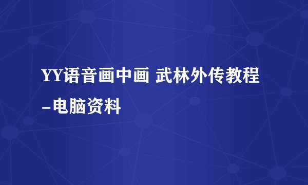 YY语音画中画 武林外传教程 -电脑资料