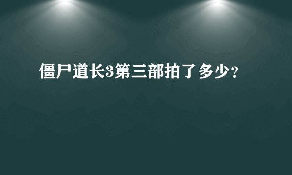 僵尸道长3第三部拍了多少？