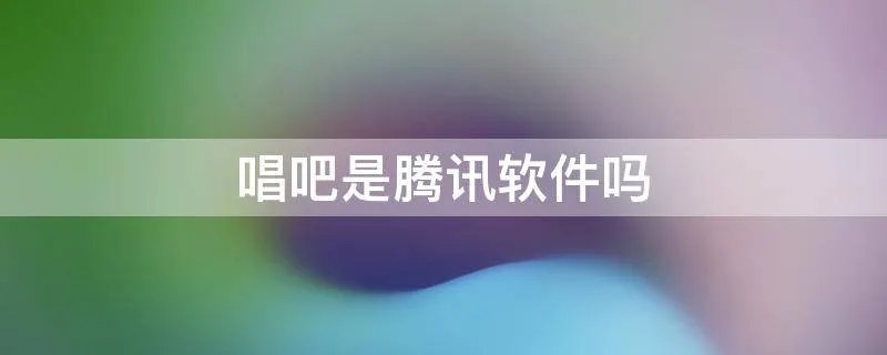 唱吧是腾讯软件吗