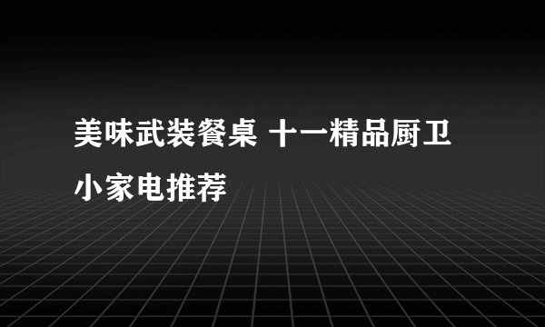 美味武装餐桌 十一精品厨卫小家电推荐