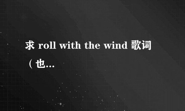 求 roll with the wind 歌词(也就是那个阿姨压一压)