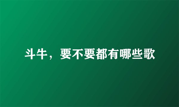 斗牛,要不要都有哪些歌
