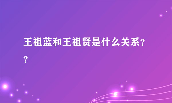 王祖蓝和王祖贤是什么关系？？