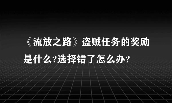 《流放之路》盗贼任务的奖励是什么?选择错了怎么办?