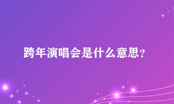 跨年演唱会是什么意思？