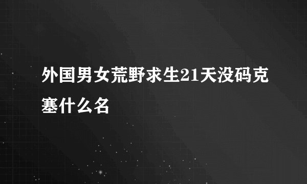 外国男女荒野求生21天没码克塞什么名