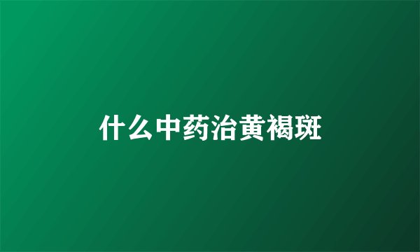 什么中药治黄褐斑