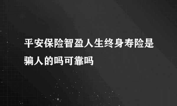 平安保险智盈人生终身寿险是骗人的吗可靠吗