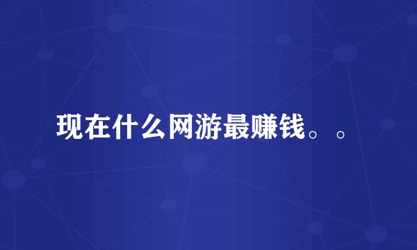 现在什么网游最赚钱。。