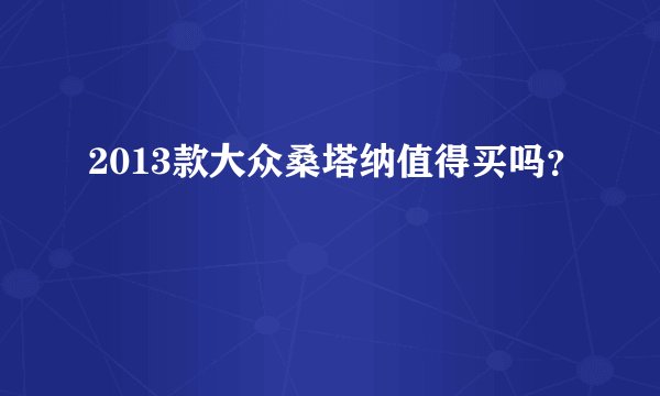2013款大众桑塔纳值得买吗？