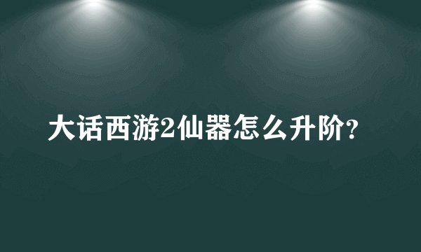 大话西游2仙器怎么升阶？