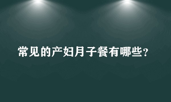 常见的产妇月子餐有哪些?