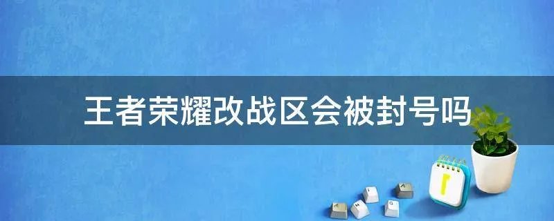 王者荣耀改战区会被封号吗