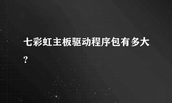 七彩虹主板驱动程序包有多大？