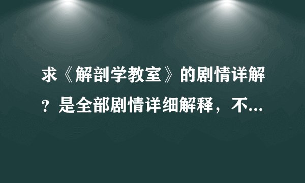 求《解剖学教室》的剧情详解?是全部剧情详细解释,不是剧情简介!