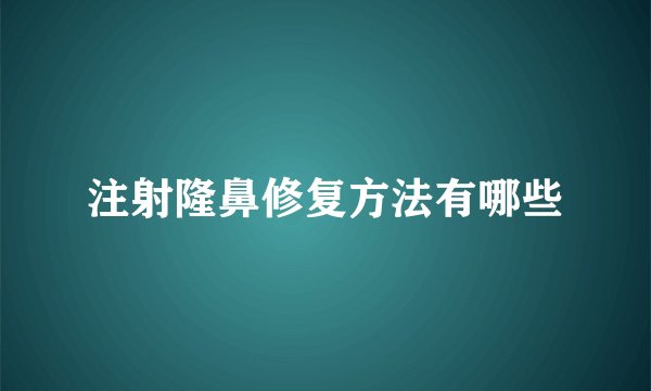 注射隆鼻修复方法有哪些