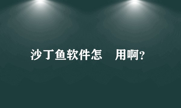 沙丁鱼软件怎麼用啊？