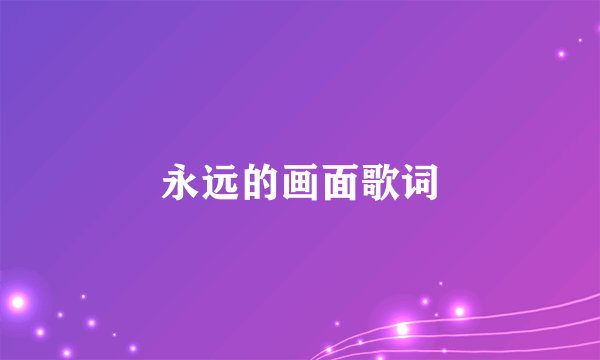 永远的画面歌词