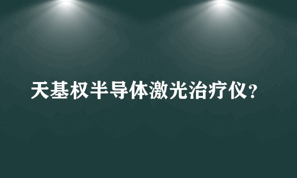天基权半导体激光治疗仪？