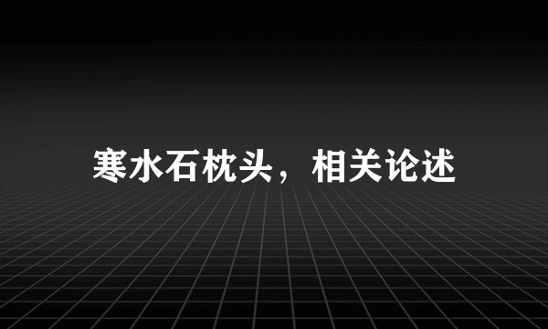 寒水石枕头,相关论述