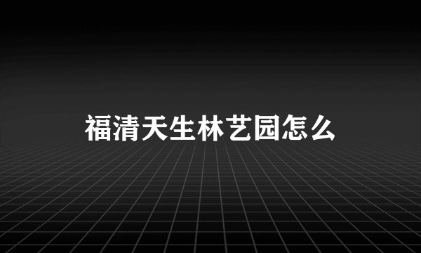福清天生林艺园怎么