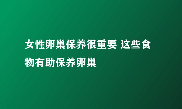 女性卵巢保养很重要 这些食物有助保养卵巢