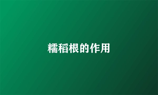 糯稻根的作用