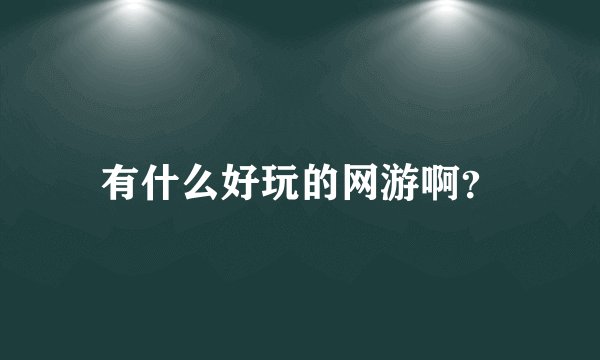 有什么好玩的网游啊？
