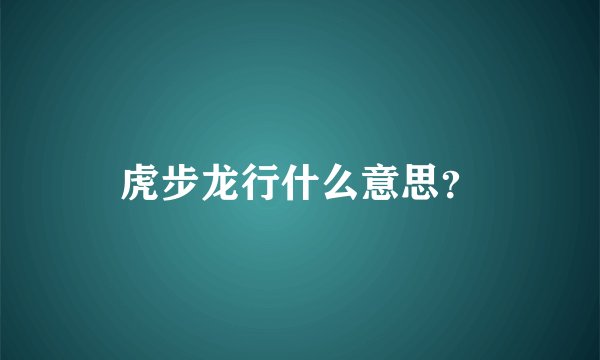 虎步龙行什么意思？