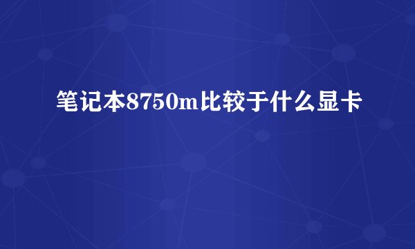 笔记本8750m比较于什么显卡