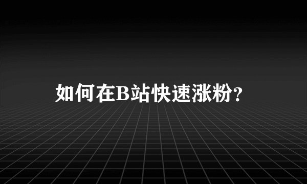 如何在B站快速涨粉？