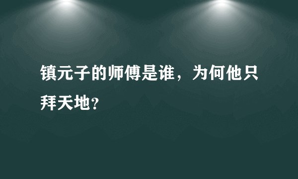 镇元子的师傅是谁，为何他只拜天地？