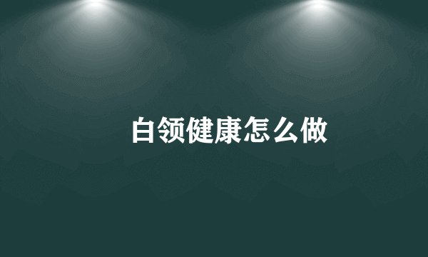 ​白领健康怎么做