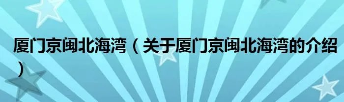 厦门京闽北海湾（关于厦门京闽北海湾的介绍）