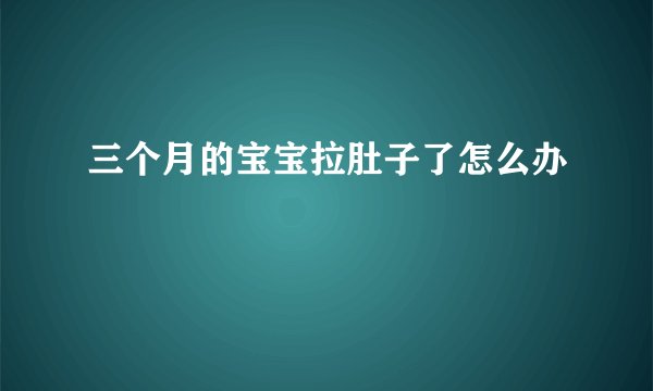 三个月的宝宝拉肚子了怎么办
