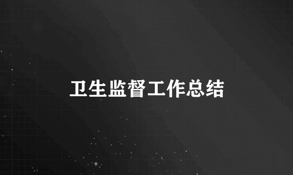 卫生监督工作总结