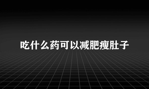吃什么药可以减肥瘦肚子